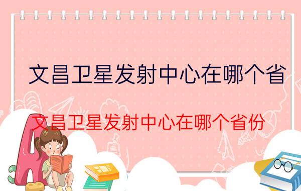 文昌卫星发射中心在哪个省 文昌卫星发射中心在哪个省份